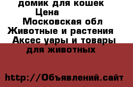 домик для кошек › Цена ­ 4 000 - Московская обл. Животные и растения » Аксесcуары и товары для животных   